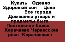 Купить : Одеяло «Здоровый сон» › Цена ­ 32 500 - Все города Домашняя утварь и предметы быта » Постельное белье   . Карачаево-Черкесская респ.,Карачаевск г.